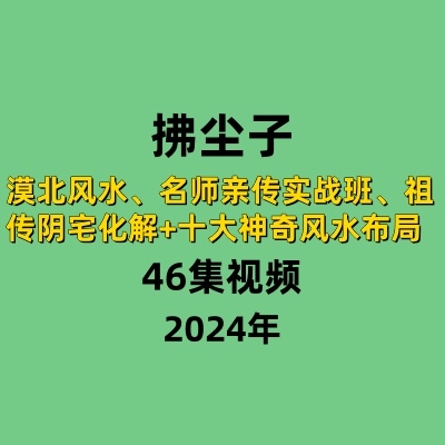 拂尘子漠北风水、名师亲传实战班、祖传阴宅化解+十大神奇风水布局视频46集