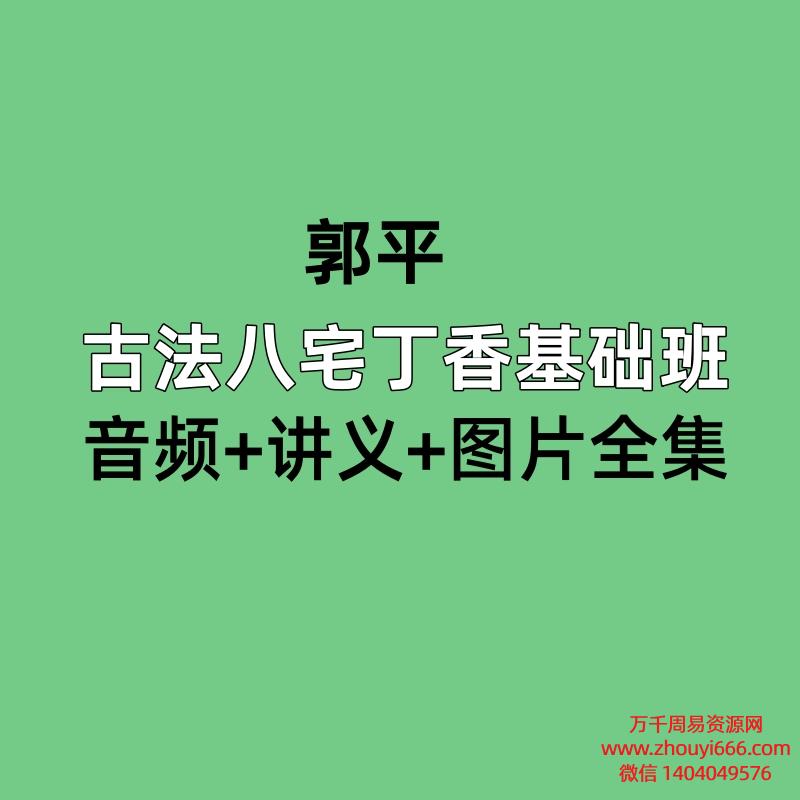 郭平，古法八宅丁香基础班，音频+讲义+图片全集